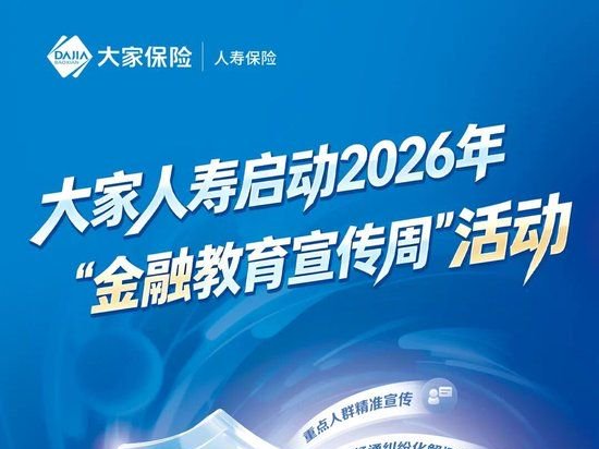大家人寿启动2026年金融教育宣传周活动 大家人寿启动2026年金融教育宣传周活动