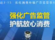 强化广告监管 护航放心消费——走近3·15，优化消费环境广告监管在行动
