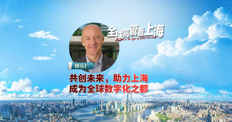 全球高管看上海丨博乐仁：共创未来，助力上海成为全球数字化之都