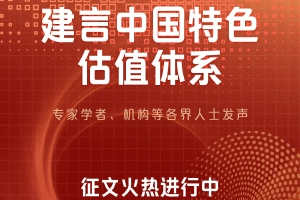 建言献策中国特色估值体系 专家学者、机构等各界人士发声