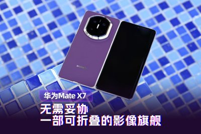 华为Mate X7体验：无需妥协 一部可折叠的影像旗舰