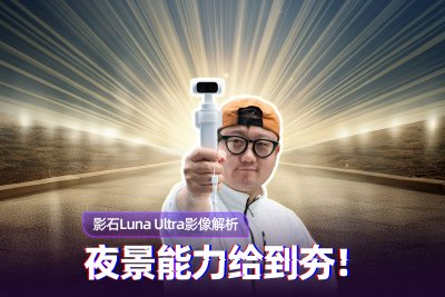 影石Luna Ultra影像解析：夜景能力给到夯