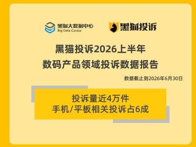 黑猫投诉2026上半年数码产品投诉数据报告：投诉量近4万件 手机/平板投诉占六成