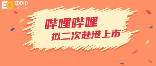 艾德证券期货：哔哩哔哩拟赴港二次上市，计划筹资10-15亿美元