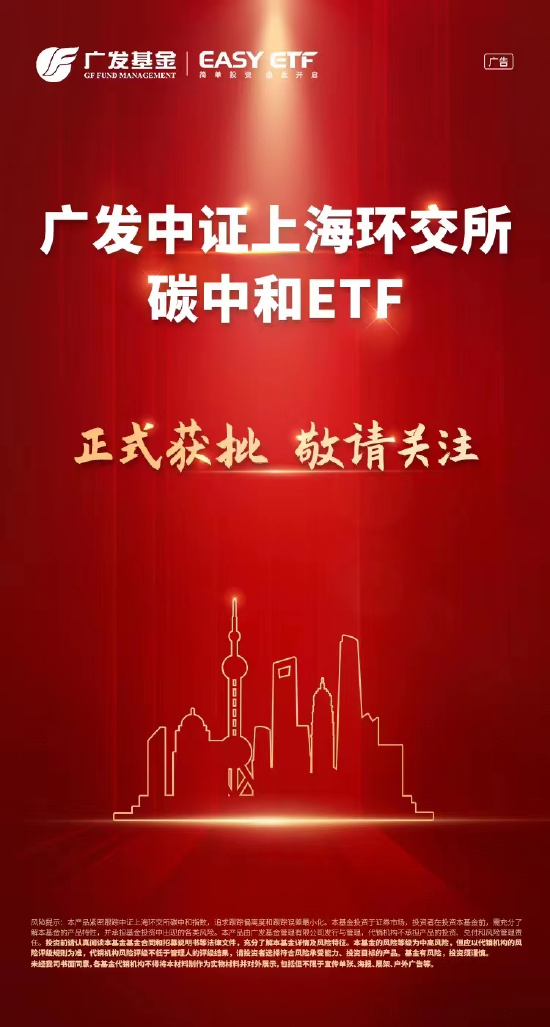 “广发中证上海环交所碳中和ETF正式获批 罗国庆：为投资者进行绿色投资提供了新的分析工具和投资标的