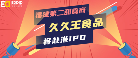 艾德证券期货：福建第二甜食商久久王食品，将赴港IPO