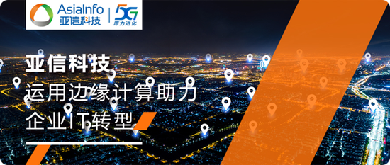 “亚信科技边缘计算型技术架构助力中国移动核心IT系统服务质量跃升