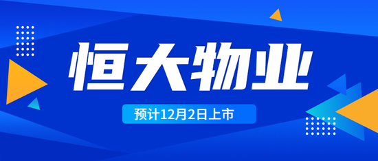 艾德证券期货：千亿市值物业龙头来了 恒大物业预计12月2日上市