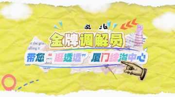 金牌调解员带您逛厦门综治中心