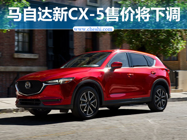 马自达新CX-5将上市-售价大幅下调 应对销量下滑-图1