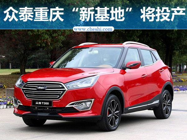 众泰重庆“新基地”将投产 打造电动SUV等4新车-图1