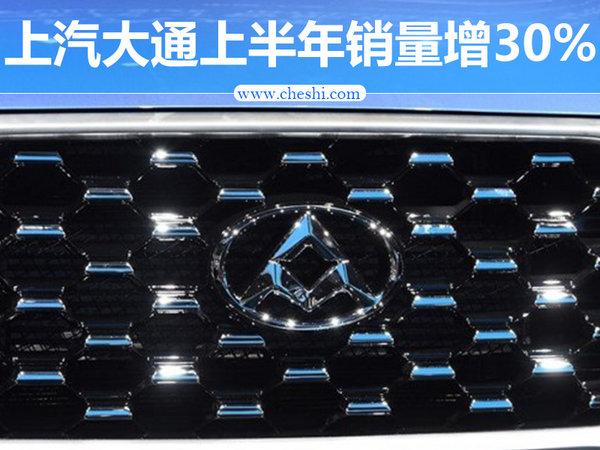 上汽大通上半年销量增30% 首款SUV八月上市-图1
