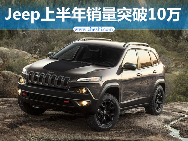 Jeep上半年销量突破10万 国产车型大增106%-图1