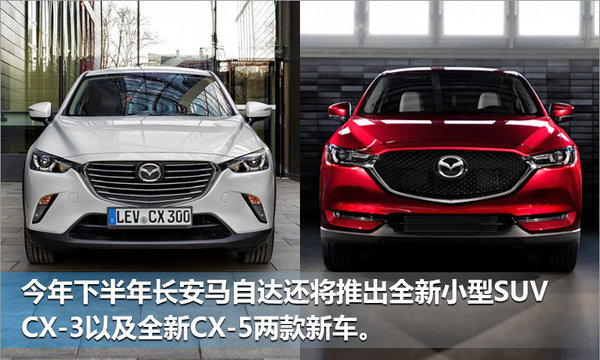 长安马自达上半年销量下滑 小型SUV入华助阵-图5