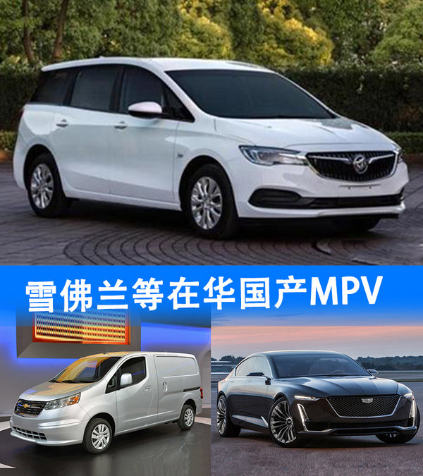 雪佛兰/凯迪拉克等品牌 将在华国产3款MPV-图1