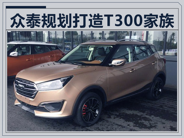 众泰规划打造T300家族 将推出4款SUV新产品-图1
