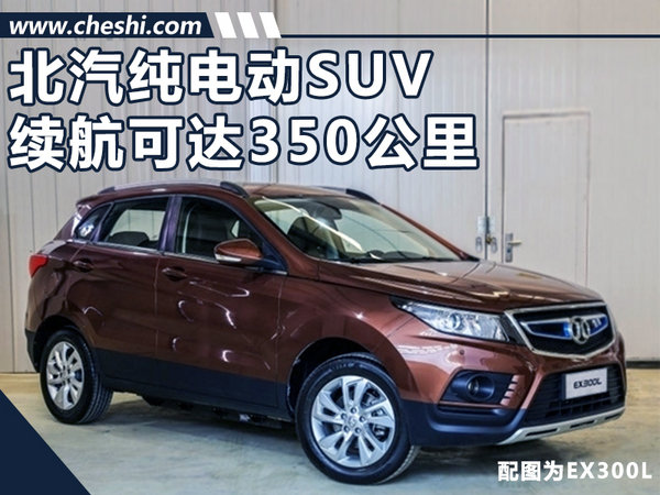 北汽纯电动SUV将上市 续航里程可达350公里-图1