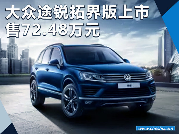 大众途锐拓界版正式上市 配置大增/售72.48万-图1