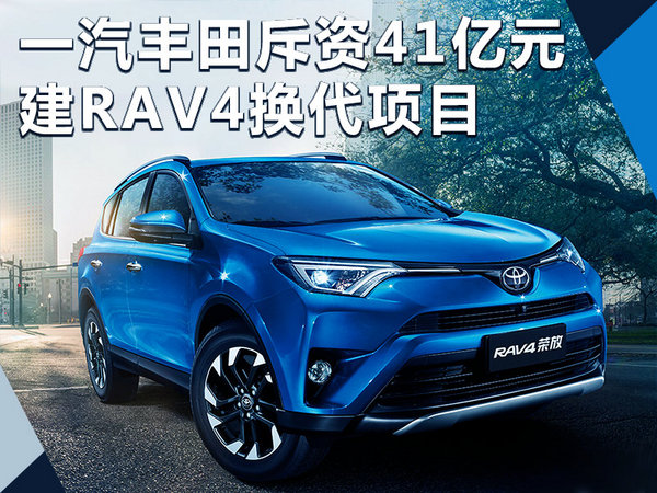 一汽丰田斥41亿建RAV4换代项目 导入TNGA架构-图1