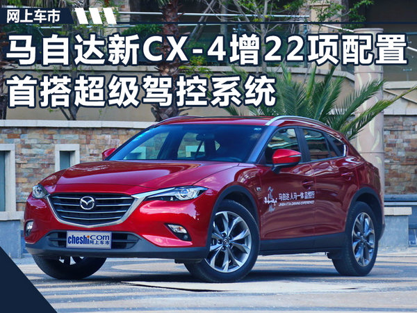 马自达新CX-4 增22项配置 首搭超级驾控系统-图1