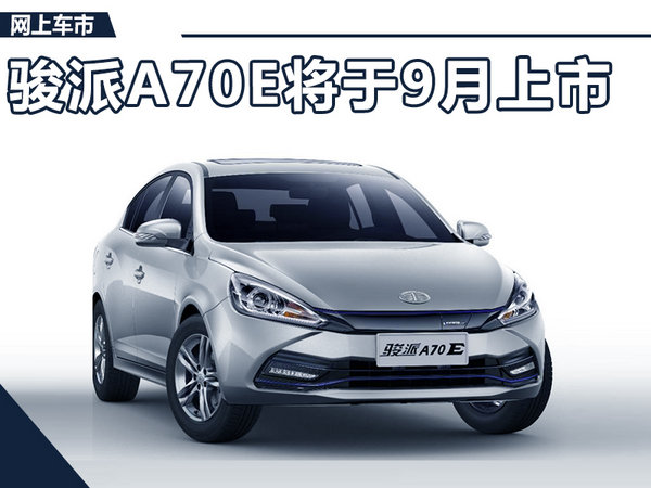 骏派首款电动车-A70E于9月上市 续航达280km-图1