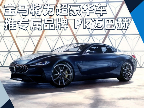 宝马将为8系等超豪华车-推专属品牌 Pk迈巴赫-图1