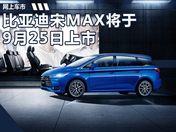 比亚迪宋MAX 9月25日上市/奥迪Q7设计师操刀-图1