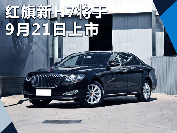 红旗新H7将于9月21日上市 内外设计全面优化-图1