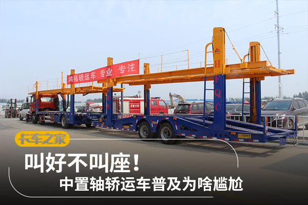 叫好不叫座！中置轴轿运车普及为啥尴尬
