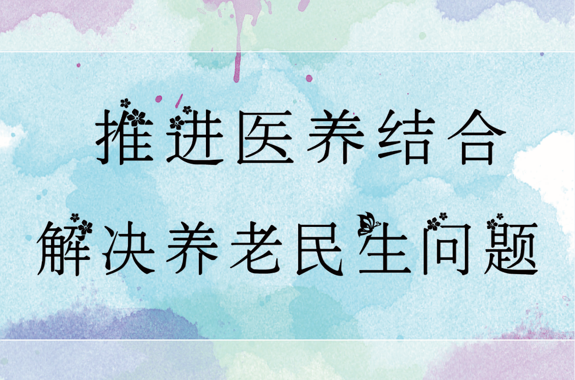 大力推进医养结合,解决养老民生问题