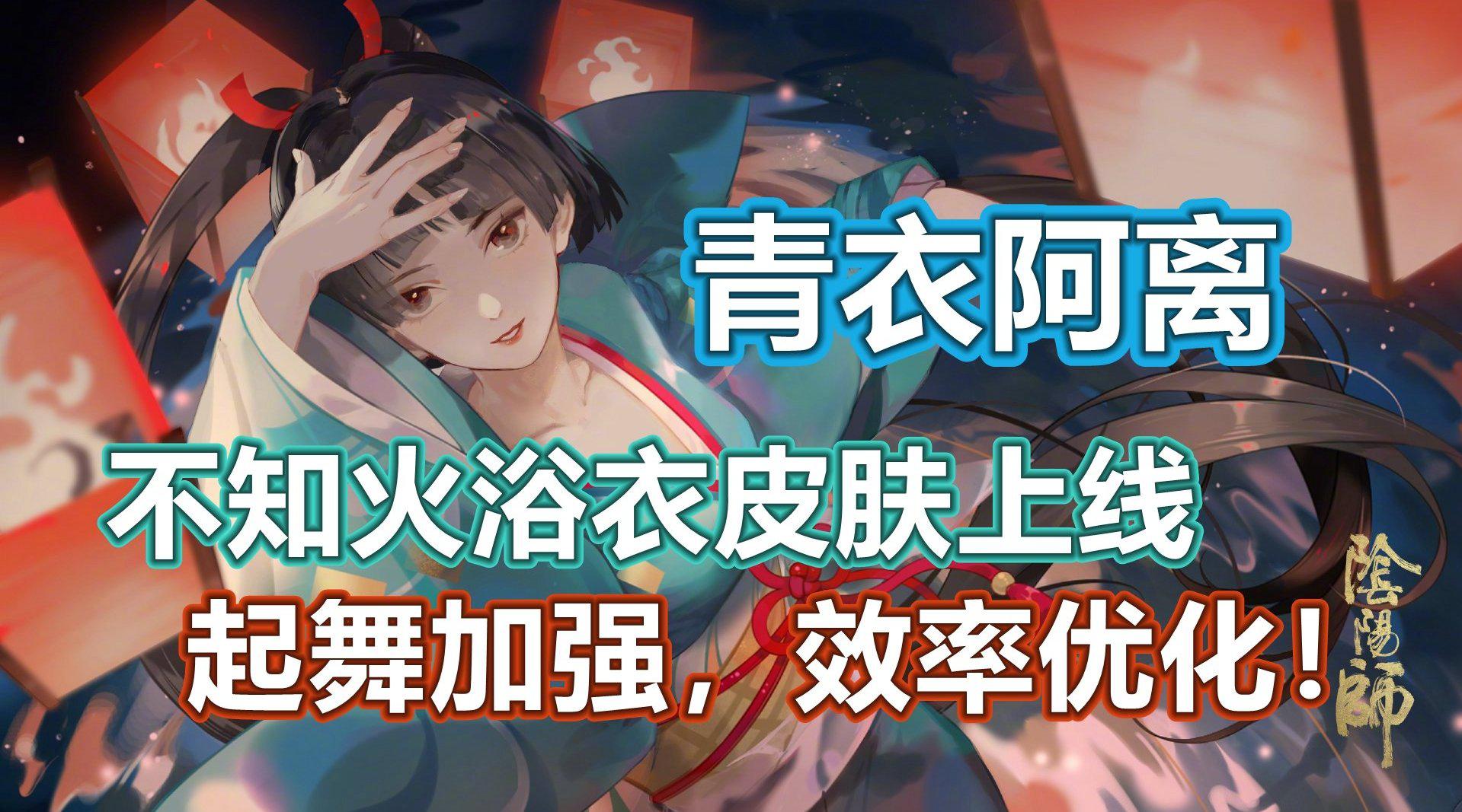 青衣阿离!不知火浴衣皮肤上线,起舞加强效率优化