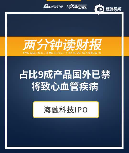 2分钟读财报|海融科技IPO:主要产品国外已禁 将致心血管疾病