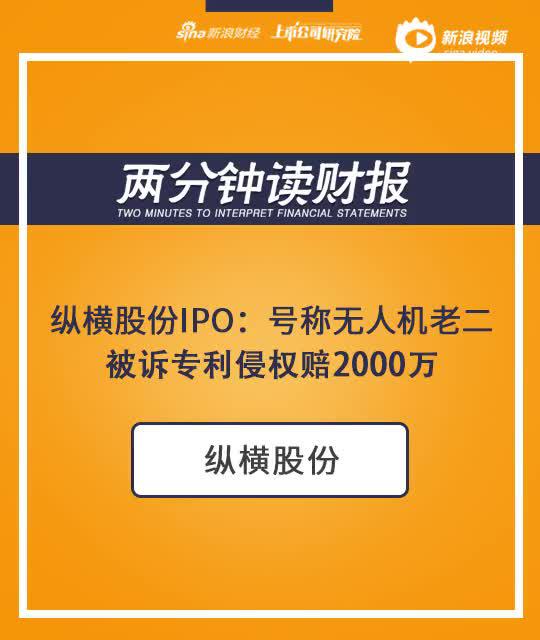 2分钟读财报|纵横股份IPO：仅次大疆 被诉专利侵权赔2000万