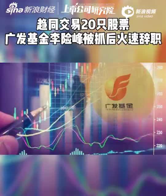 2分钟读财报|趋同交易20只股票 广发基金李险峰被抓后火速辞职