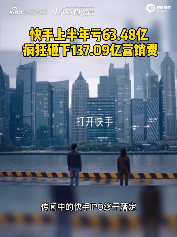 2分钟读财报|快手上半年亏63.48亿 疯狂砸下137.09亿营销费