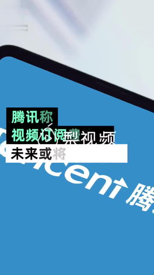 腾讯视频订阅价格将跟涨：现在订阅费偏低 未来希望进行调整