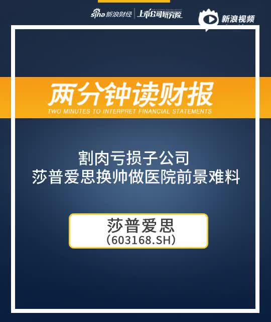 2分钟读财报|割肉亏损子公司 莎普爱思换帅做医院前景难料