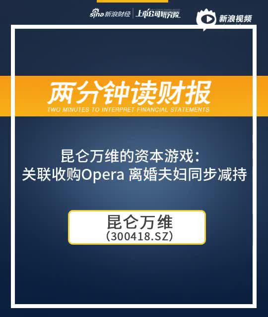 2分钟读财报|昆仑万维资本游戏：关联收购Opera 离婚夫妇同步减持