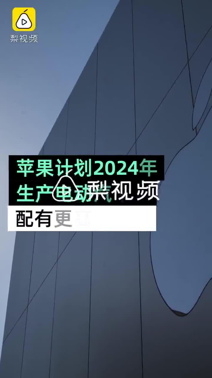 视频|苹果计划2024年生产电动车 配有更高级电池