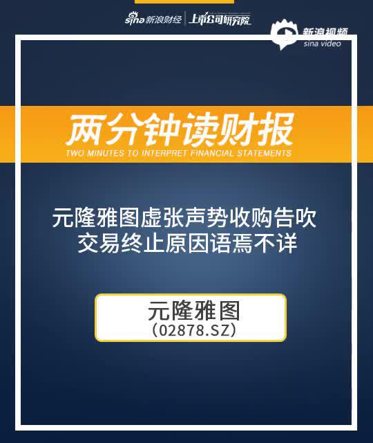 2分钟读财报|元隆雅图虚张声势收购告吹 交易终止原因语焉不详
