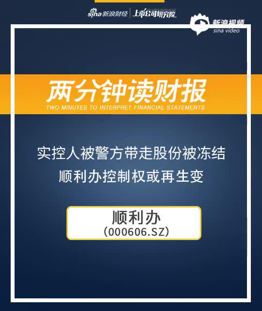 2分钟读财报|实控人被警方带走股份被冻结 顺利办控制权或再生变