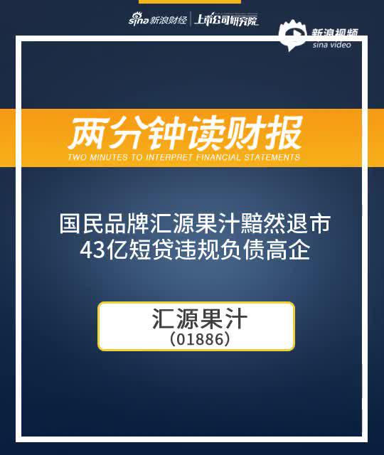 2分钟读财报|国民品牌汇源果汁黯然退市 43亿短贷违规负债高企