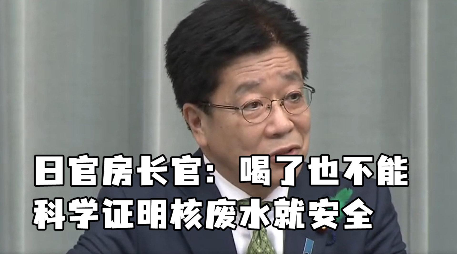 日本官房长官：喝了也不能科学证明核废水就安全