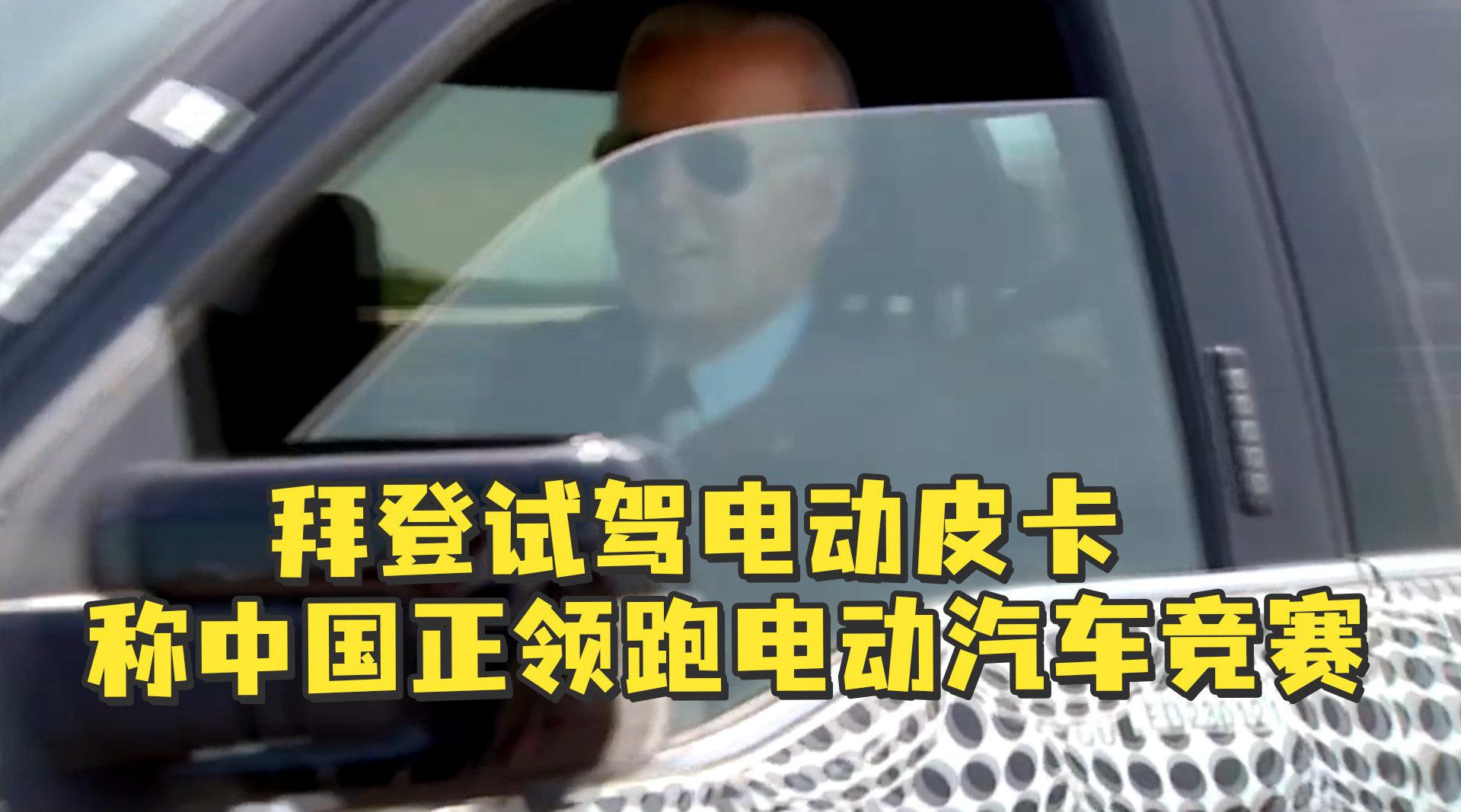 拜登试驾电动皮卡:中国领先,但我不让他们赢