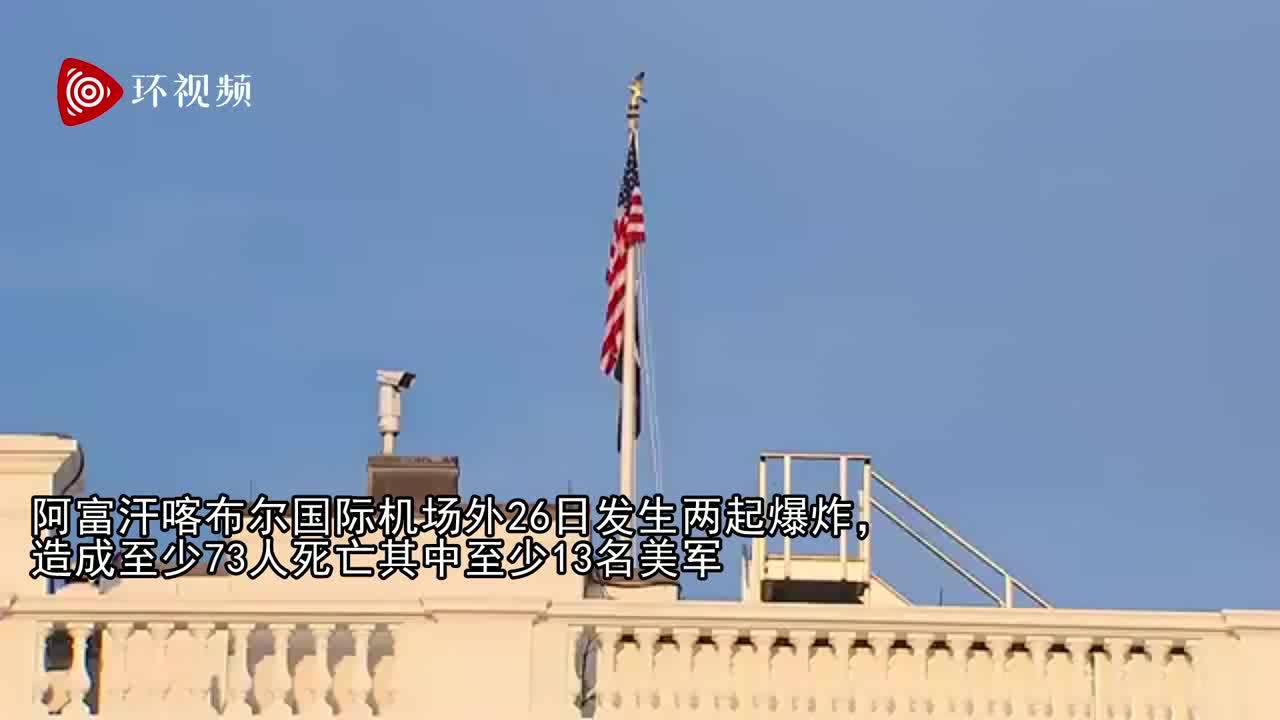喀布尔机场附近发生爆炸 白宫:全美各地将降半旗
