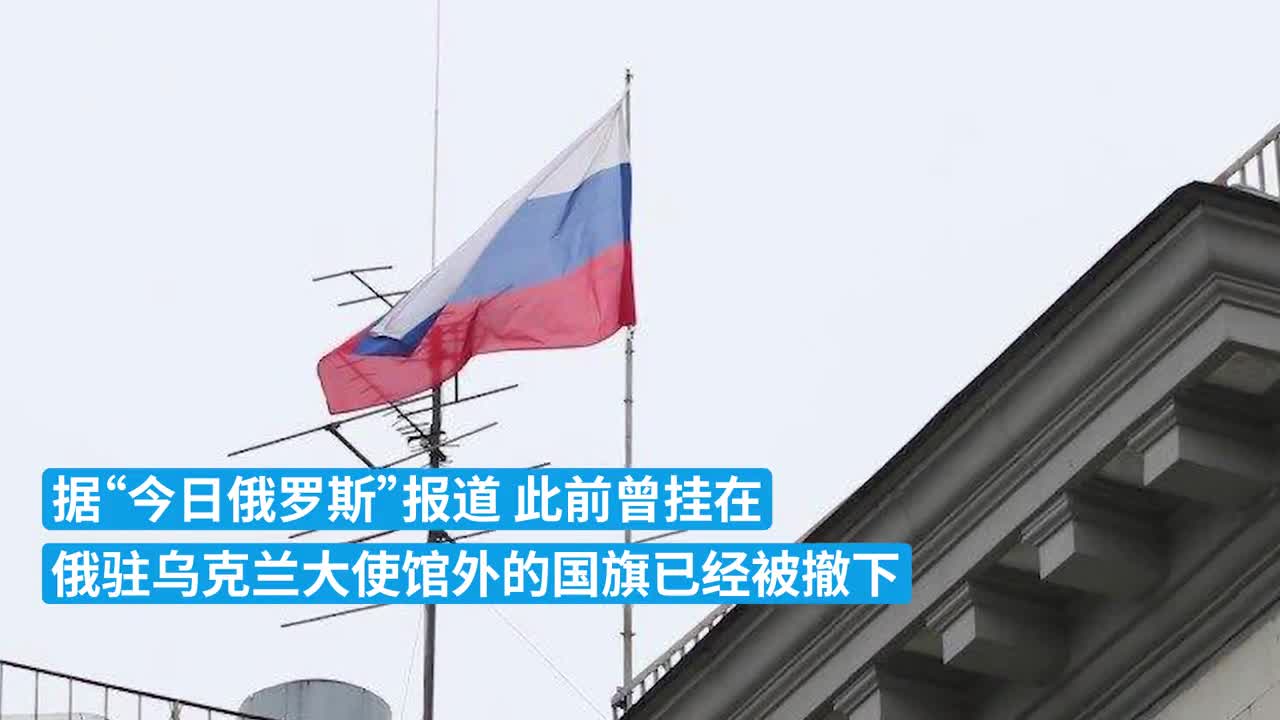 现场丨俄罗斯驻乌克兰大使馆降下国旗，俄方外交人员开始撤离