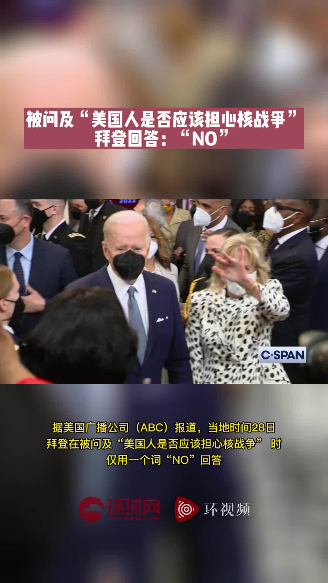 被问及“美国人是否应该担心核战争”，拜登回答：“NO”