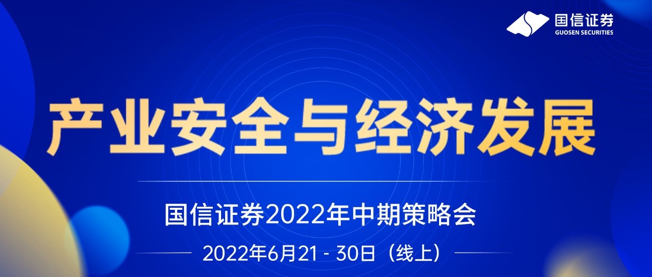 国信证券“产业安全与经济发展”2022年中期策略会（线上）6月21-30日 即将开幕