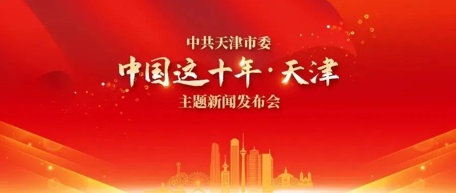 中共天津市委举行“中国这十年·天津”主题新闻发布会