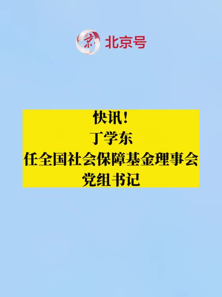 丁学东任全国社会保障基金理事会党组书记_手机新浪网